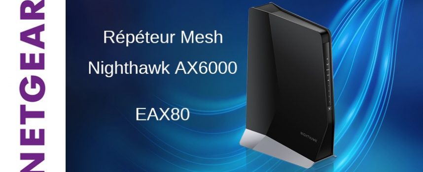 Test répéteur Mesh Netgear Nighthawk® AX6000 | EAX80 / Wi-Fi 6
